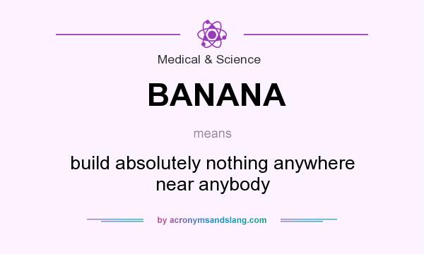 What does BANANA mean? It stands for build absolutely nothing anywhere near anybody