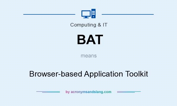 What does BAT mean? It stands for Browser-based Application Toolkit