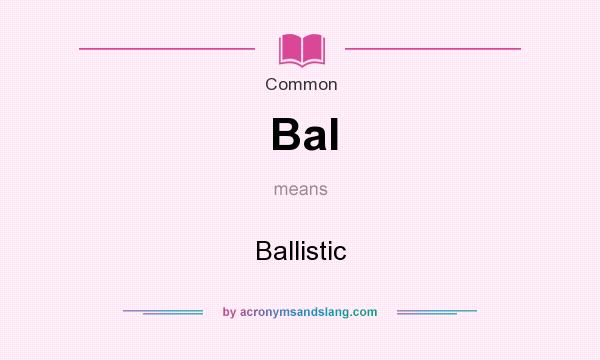 What does Bal mean? It stands for Ballistic