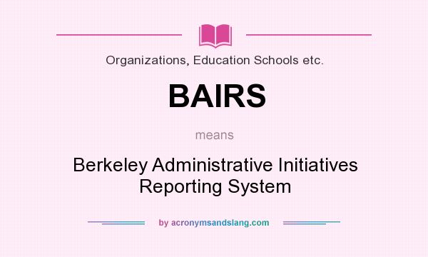 What does BAIRS mean? It stands for Berkeley Administrative Initiatives Reporting System