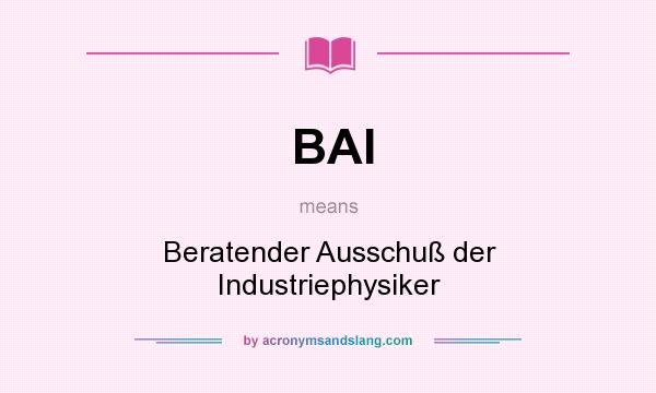 What does BAI mean? It stands for Beratender Ausschuß der Industriephysiker