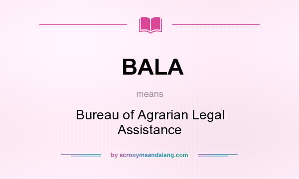 What does BALA mean? It stands for Bureau of Agrarian Legal Assistance