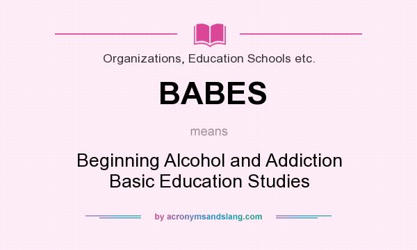What does BABES mean? It stands for Beginning Alcohol and Addiction Basic Education Studies