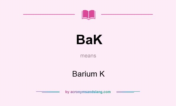 What does BaK mean? It stands for Barium K
