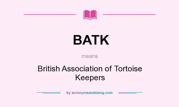 What does BATK mean? It stands for British Association of Tortoise Keepers