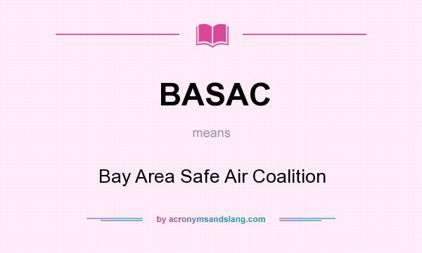 What does BASAC mean? It stands for Bay Area Safe Air Coalition
