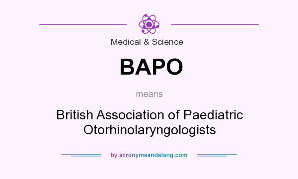 What does BAPO mean? It stands for British Association of Paediatric Otorhinolaryngologists