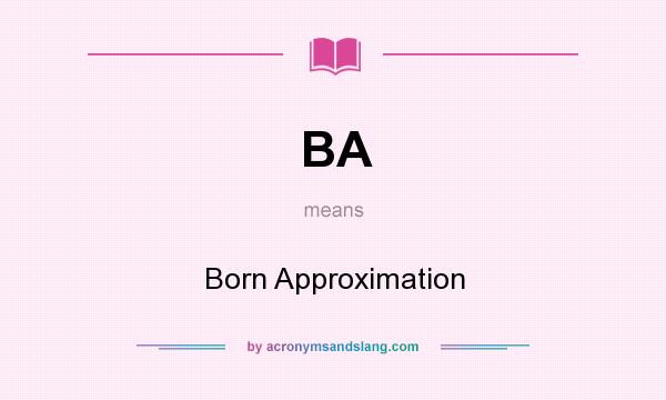 What does BA mean? It stands for Born Approximation