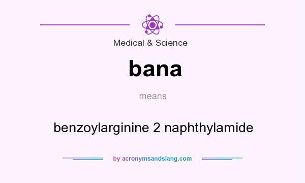 What does bana mean? It stands for benzoylarginine 2 naphthylamide