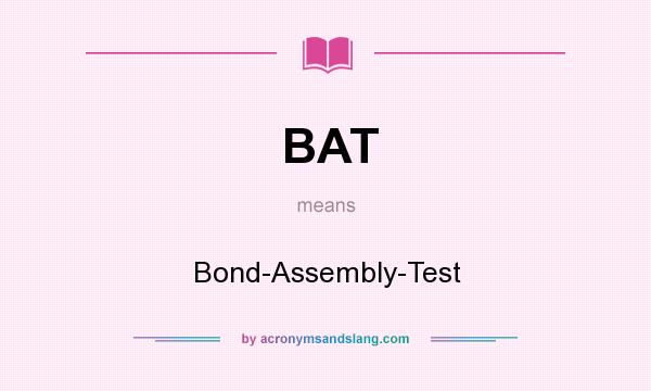 What does BAT mean? It stands for Bond-Assembly-Test