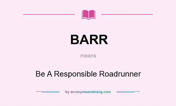 What does BARR mean? It stands for Be A Responsible Roadrunner