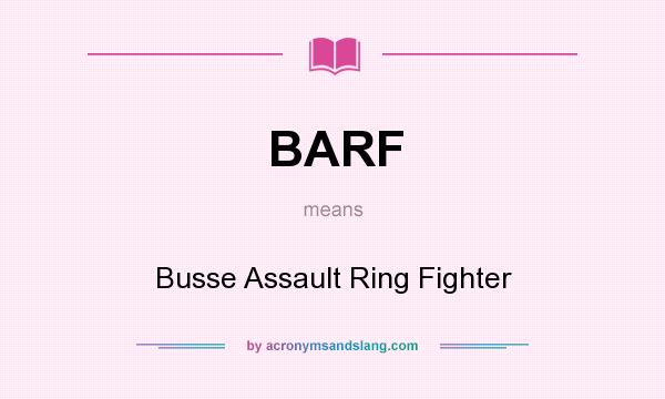 What does BARF mean? It stands for Busse Assault Ring Fighter