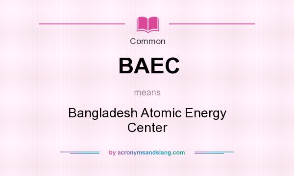 What does BAEC mean? It stands for Bangladesh Atomic Energy Center