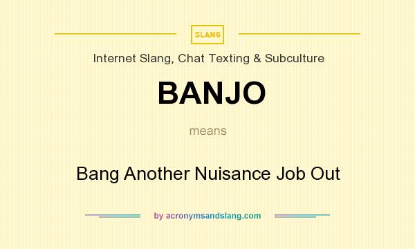 What does BANJO mean? It stands for Bang Another Nuisance Job Out