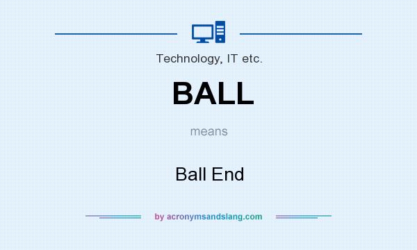 What does BALL mean? It stands for Ball End