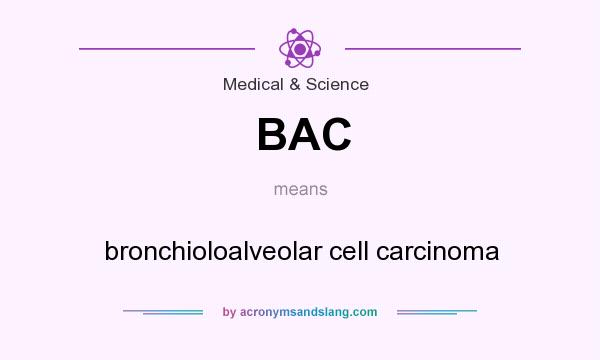 What does BAC mean? It stands for bronchioloalveolar cell carcinoma