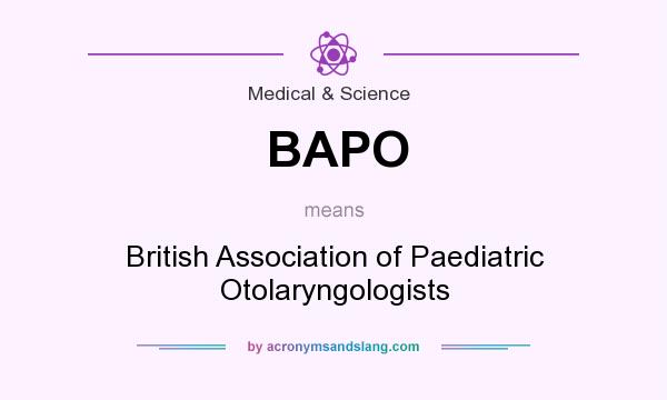 What does BAPO mean? It stands for British Association of Paediatric Otolaryngologists