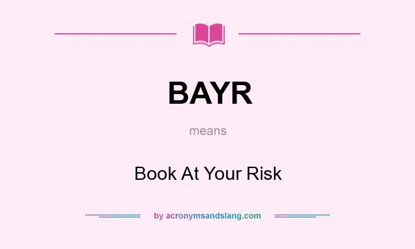 What does BAYR mean? It stands for Book At Your Risk