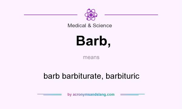 What does Barb, mean? It stands for barb barbiturate, barbituric