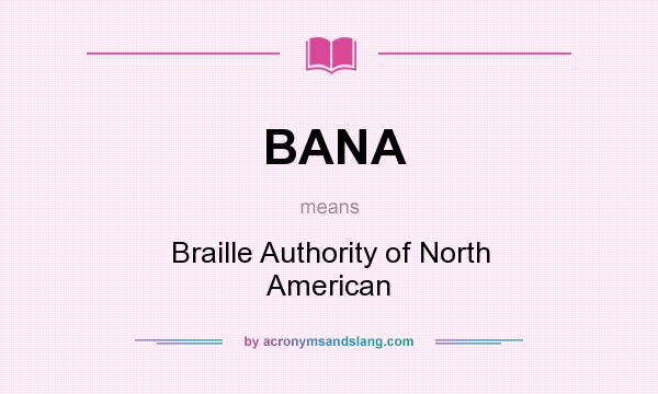 What does BANA mean? It stands for Braille Authority of North American