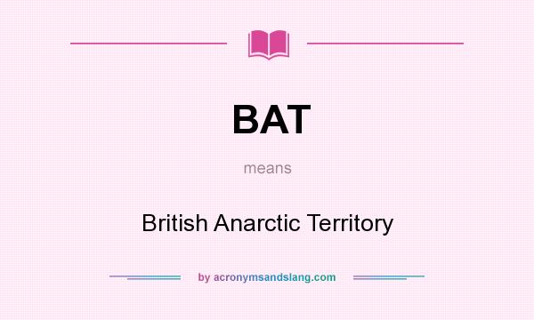 What does BAT mean? It stands for British Anarctic Territory