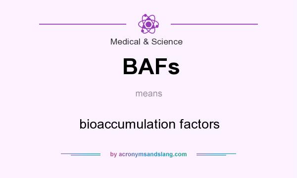 What does BAFs mean? It stands for bioaccumulation factors