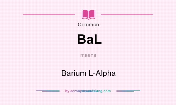 What does BaL mean? It stands for Barium L-Alpha