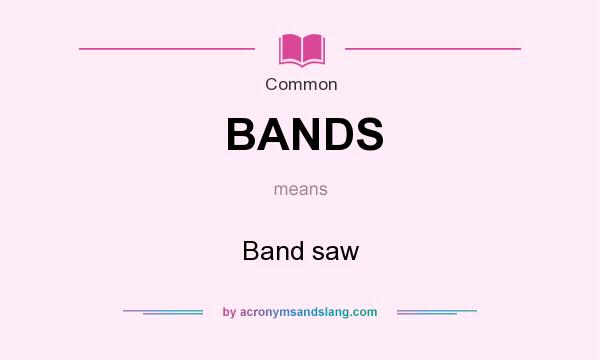 What does BANDS mean? It stands for Band saw