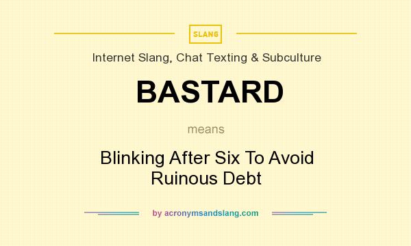 What does BASTARD mean? It stands for Blinking After Six To Avoid Ruinous Debt