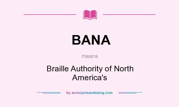 What does BANA mean? It stands for Braille Authority of North America`s
