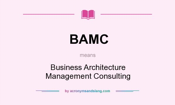 What does BAMC mean? It stands for Business Architecture Management Consulting