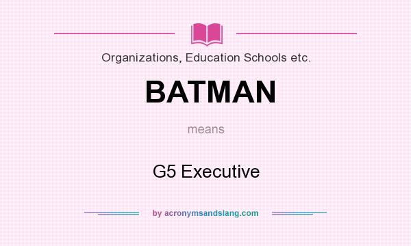 What does BATMAN mean? It stands for G5 Executive