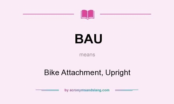 What does BAU mean? It stands for Bike Attachment, Upright