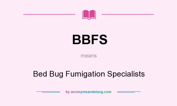 What does BBFS mean? It stands for Bed Bug Fumigation Specialists