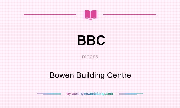 What does BBC mean? It stands for Bowen Building Centre
