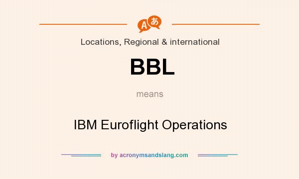 What does BBL mean? It stands for IBM Euroflight Operations
