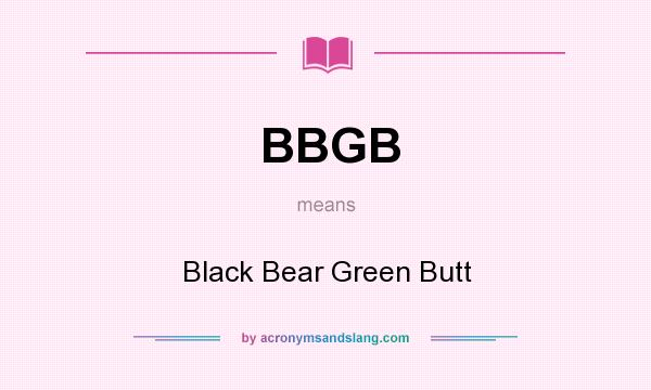 What does BBGB mean? It stands for Black Bear Green Butt