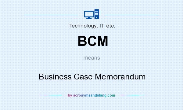 What does BCM mean? It stands for Business Case Memorandum