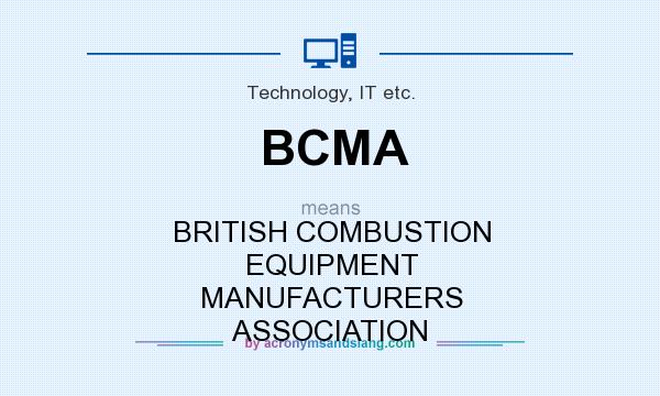 What does BCMA mean? It stands for BRITISH COMBUSTION EQUIPMENT MANUFACTURERS ASSOCIATION