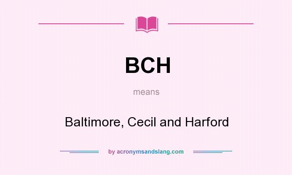 What does BCH mean? It stands for Baltimore, Cecil and Harford