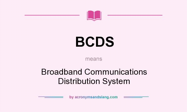 What does BCDS mean? It stands for Broadband Communications Distribution System