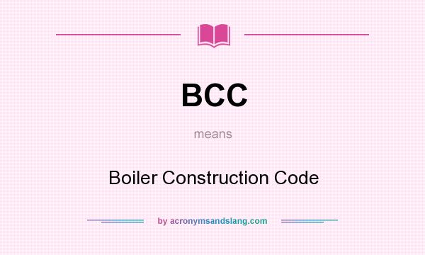 What does BCC mean? It stands for Boiler Construction Code