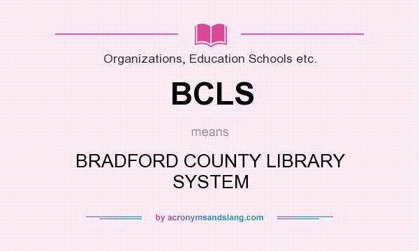 What does BCLS mean? It stands for BRADFORD COUNTY LIBRARY SYSTEM