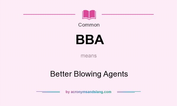 What does BBA mean? It stands for Better Blowing Agents