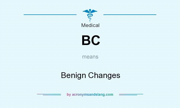 What does BC mean? It stands for Benign Changes