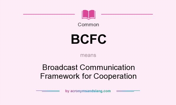 What does BCFC mean? It stands for Broadcast Communication Framework for Cooperation