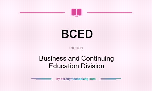 What does BCED mean? It stands for Business and Continuing Education Division