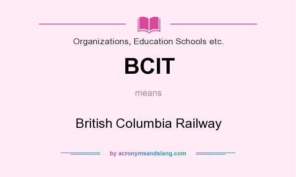 What does BCIT mean? It stands for British Columbia Railway