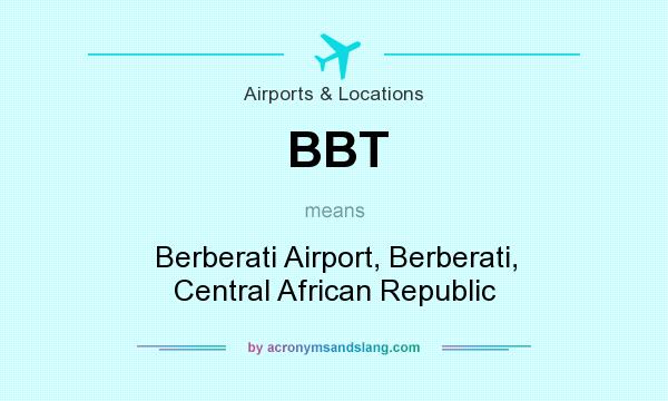 What does BBT mean? It stands for Berberati Airport, Berberati, Central African Republic