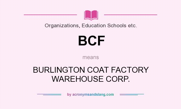 What does BCF mean? It stands for BURLINGTON COAT FACTORY WAREHOUSE CORP.